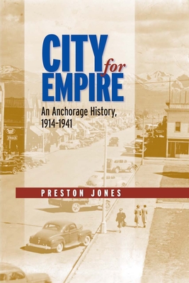 City for Empire: An Anchorage History, 1914-1941 - Jones, Preston, Dr., PH.D.