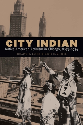 City Indian: Native American Activism in Chicago, 1893-1934 - Lapier, Rosalyn R, and Beck, David R M