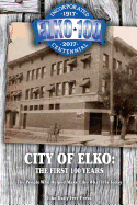 City of Elko: The First 100 Years: The People Who Helped Make Elko What It Is Today