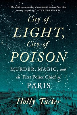 City of Light, City of Poison: Murder, Magic, and the First Police Chief of Paris - Tucker, Holly, PH.D.