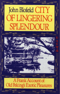 City of Lingering Splendour: A Frank Account of Old Peking's Exotic Pleasures