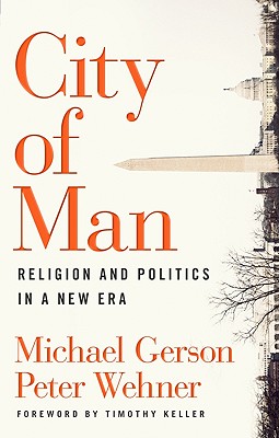 City of Man: Religion and Politics in a New Era - Gerson, Michael, and Wehner, Peter, and Keller, Timothy (Foreword by)