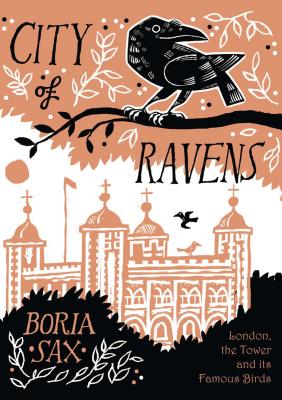 City of Ravens: The Extraordinary History of London, the Tower and Its Famous Ravens - Sax, Boria