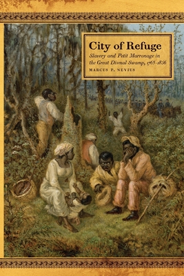 City of Refuge: Slavery and Petit Marronage in the Great Dismal Swamp, 1763-1856 - Nevius, Marcus