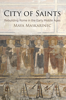 City of Saints: Rebuilding Rome in the Early Middle Ages - Maskarinec, Maya, Professor