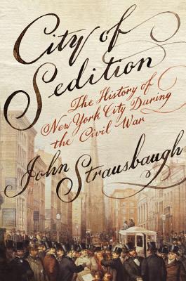 City of Sedition: The History of New York City During the Civil War - Strausbaugh, John