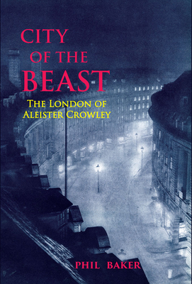 City of the Beast: The London of Aleister Crowley - Baker, Phil, and Smith, Timothy (Foreword by)