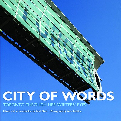 City of Words: Toronto Through Her Writers' Eyes - Elton, Sarah (Editor), and Robbins, Kevin (Photographer)