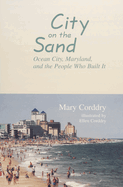 City on the Sand - Ocean City, Maryland, and the People Who Built It: Ocean City, Maryland, and the People Who Built It