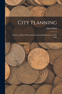 City Planning; A Series of Papers Presenting the Essential Elements of a City Plan