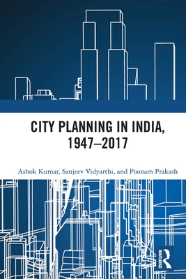 City Planning in India, 1947-2017 - Kumar, Ashok, and Vidyarthi, Sanjeev, and Prakash, Poonam