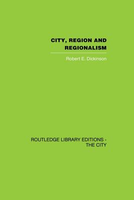 City, Region and Regionalism: A geographical contribution to human ecology - Dickinson, Robert E.