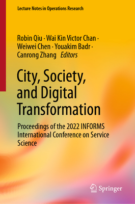 City, Society, and Digital Transformation: Proceedings of the 2022 INFORMS International Conference on Service Science - Qiu, Robin (Editor), and Chan, Wai Kin Victor (Editor), and Chen, Weiwei (Editor)