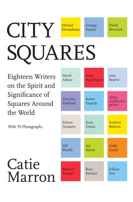 City Squares: Eighteen Writers on the Spirit and Significance of Squares Around the World - Marron, Catie