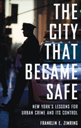 City That Became Safe: New York's Lessons for Urban Crime and Its Control