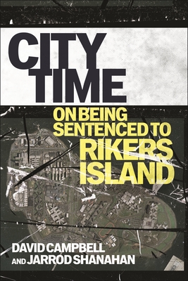 City Time: On Being Sentenced to Rikers Island - Campbell, David, and Shanahan, Jarrod