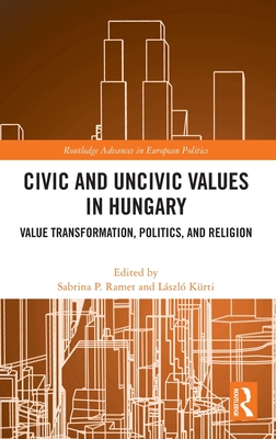 Civic and Uncivic Values in Hungary: Value Transformation, Politics, and Religion - Ramet, Sabrina P (Editor), and Krti, Lszl (Editor)