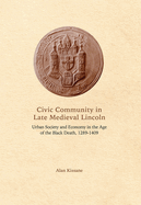 Civic Community in Late Medieval Lincoln: Urban Society and Economy in the Age of the Black Death, 1289-1409