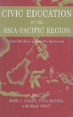 Civic Education in the Asia-Pacific Region: Case Studies Across Six Societies - Cogan, John L. (Editor), and Print, Murray (Editor)