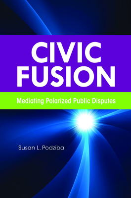 Civic Fusion: Mediating Polarized Public Disputes - Podziba, Susan L