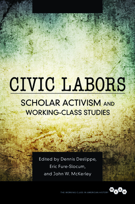 Civic Labors: Scholar Activism and Working-Class Studies Volume 1 - Deslippe, Dennis A (Contributions by), and Fure-Slocum, Eric (Contributions by), and McKerley, John W (Contributions by)