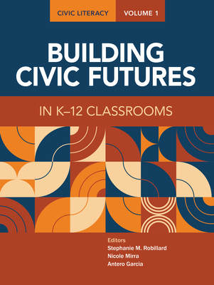 Civic Literacy, Volume 1: Building Civic Futures in K-12 Classrooms - Robillard, Stephanie (Editor), and Mirra, Nicole (Editor), and Garcia, Antero (Editor)