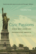 Civic Passions: Seven Who Launched Progressive America (and What They Teach Us)