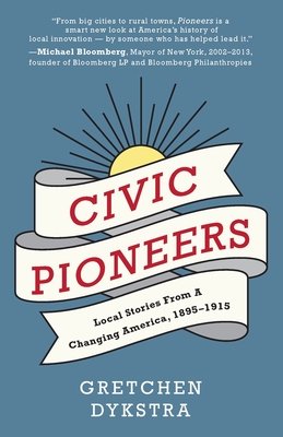 Civic Pioneers: Local Stories from a Changing America, 1895-1915 - Dykstra, Gretchen