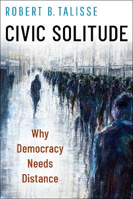 Civic Solitude: Why Democracy Needs Distance - Talisse, Robert B.