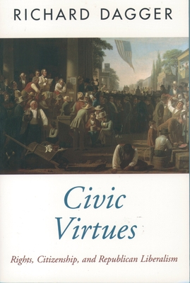 Civic Virtues: Rights, Citizenship, and Republican Liberalism - Dagger, Richard
