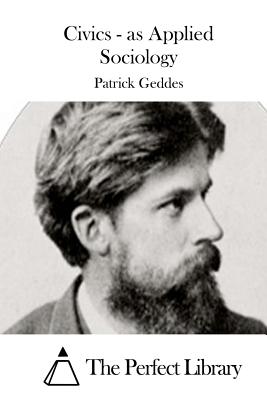 Civics - as Applied Sociology - The Perfect Library (Editor), and Geddes, Patrick