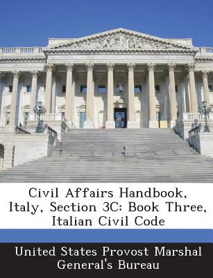 Civil Affairs Handbook, Italy, Section 3c: Book Three, Italian Civil Code - United States Provost Marshal General's (Creator)