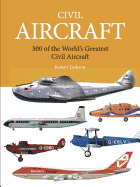 Civil Aircraft: 300 of the World's Greatest Civil Aircraft