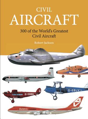 Civil Aircraft: 300 of the World's Greatest Civil Aircraft - Jackson, Robert