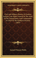 Civil and Military History of Andrew Jackson, Late Major-General in the Army of the United States, and Commander-In-Chief of the Southern Division (1825)