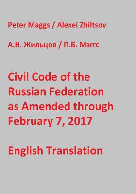 Civil Code of the Russian Federation as Amended through February 7, 2017 - Zhiltsov, Alexei, and Maggs, Peter B