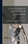 Civil Code of the State of Louisiana: Preceded by the Treaty of Cession With France, the Constitution of the United States of America, and of the State