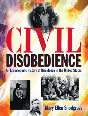 Civil Disobedience: An Encyclopedic History of Dissidence in the United States - Snodgrass, Mary Ellen, M.A.