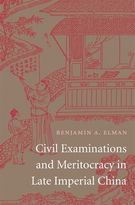 Civil Examinations and Meritocracy in Late Imperial China - Elman, Benjamin A