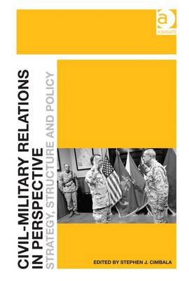 Civil-Military Relations in Perspective: Strategy, Structure and Policy - Cimbala, Stephen J