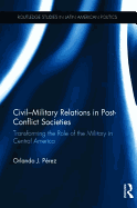 Civil-Military Relations in Post-Conflict Societies: Transforming the Role of the Military in Central America