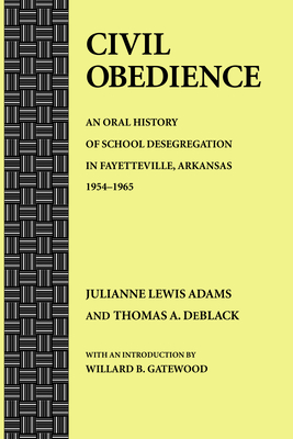 Civil Obedience: An Oral History of School Desegregation in Fayetteville, Arkansas, 1954-1965 - Adams, Julianne Lewis, and Deblack, Thomas A
