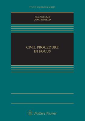 Civil Procedure in Focus - Counseller, W Jeremy, and Porterfield, Eric