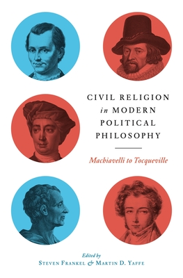 Civil Religion in Modern Political Philosophy: Machiavelli to Tocqueville - Frankel, Steven (Editor), and Yaffe, Martin D (Editor)