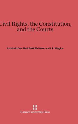 Civil Rights, the Constitution, and the Courts - Cox, Archibald, and Howe, Mark DeWolfe, and Wiggins, J R