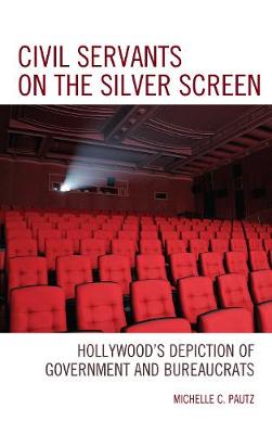 Civil Servants on the Silver Screen: Hollywood's Depiction of Government and Bureaucrats - Pautz, Michelle C