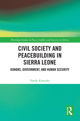 Civil Society and Peacebuilding in Sierra Leone: Donors, Government, and Human Security - Kanyako, Vandy