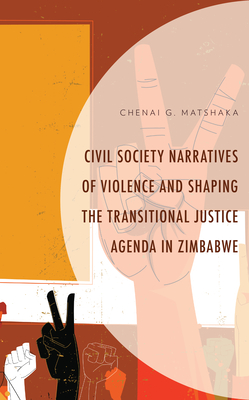 Civil Society Narratives of Violence and Shaping the Transitional Justice Agenda in Zimbabwe - Matshaka, Chenai G