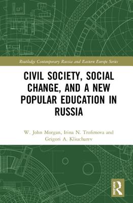 Civil Society, Social Change, and a New Popular Education in Russia - Morgan, W. John, and Trofimova, Irina N., and Kliucharev, Grigori A.