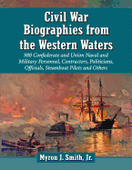 Civil War Biographies from the Western Waters: 956 Confederate and Union Naval and Military Personnel, Contractors, Politicians, Officials, Steamboat Pilots and Others